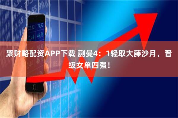 聚财略配资APP下载 蒯曼4：1轻取大藤沙月，晋级女单四强！