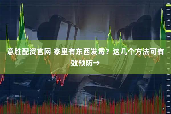 意胜配资官网 家里有东西发霉？这几个方法可有效预防→