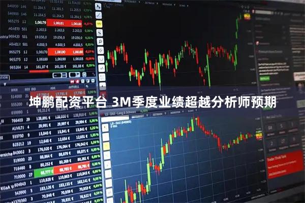 坤鹏配资平台 3M季度业绩超越分析师预期
