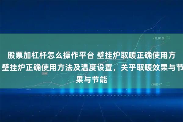 股票加杠杆怎么操作平台 壁挂炉取暖正确使用方法 壁挂炉正确使用方法及温度设置，关乎取暖效果与节能