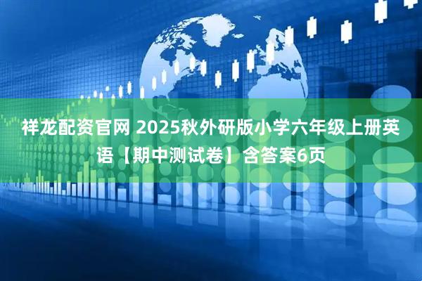 祥龙配资官网 2025秋外研版小学六年级上册英语【期中测试卷】含答案6页
