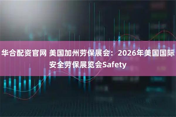华合配资官网 美国加州劳保展会：2026年美国国际安全劳保展览会Safety