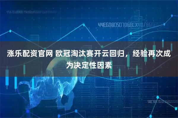 涨乐配资官网 欧冠淘汰赛开云回归，经验再次成为决定性因素