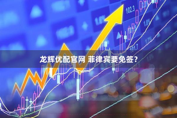 龙辉优配官网 菲律宾要免签？