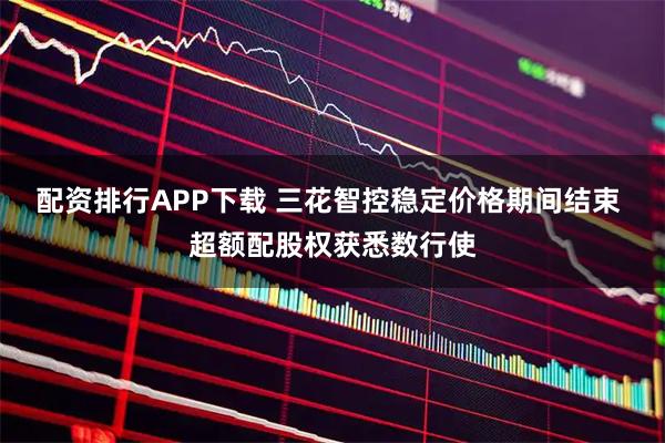配资排行APP下载 三花智控稳定价格期间结束 超额配股权获悉数行使