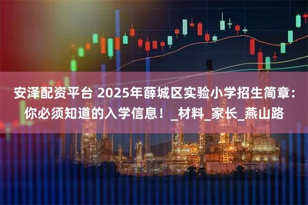 安泽配资平台 2025年薛城区实验小学招生简章：你必须知道的入学信息！_材料_家长_燕山路
