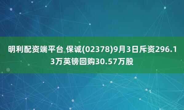 明利配资端平台 保诚(02378)9月3日斥资296.13万英镑回购30.57万股