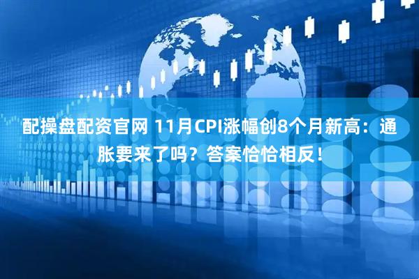 配操盘配资官网 11月CPI涨幅创8个月新高：通胀要来了吗？答案恰恰相反！